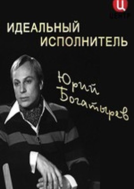 Юрий Богатырев. Идеальный исполнитель