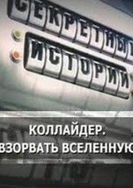 Секретные истории: Коллайдер. Взорвать Вселенную